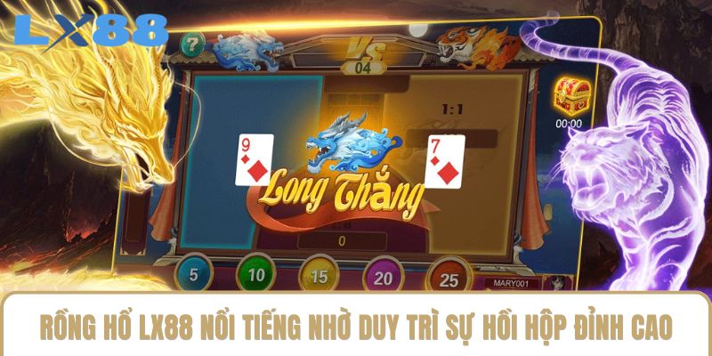 Rồng hổ LX88 nổi tiếng nhờ duy trì sự hồi hộp đỉnh cao